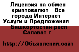 Лицензия на обмен криптовалют - Все города Интернет » Услуги и Предложения   . Башкортостан респ.,Салават г.